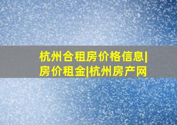 杭州合租房价格信息|房价租金|杭州房产网